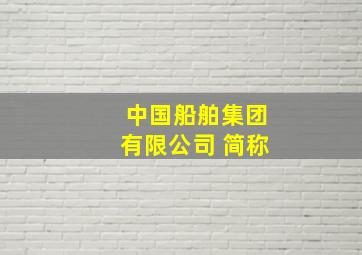 中国船舶集团有限公司 简称